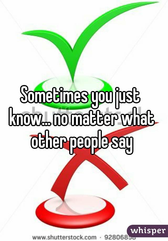 Sometimes you just know... no matter what other people say