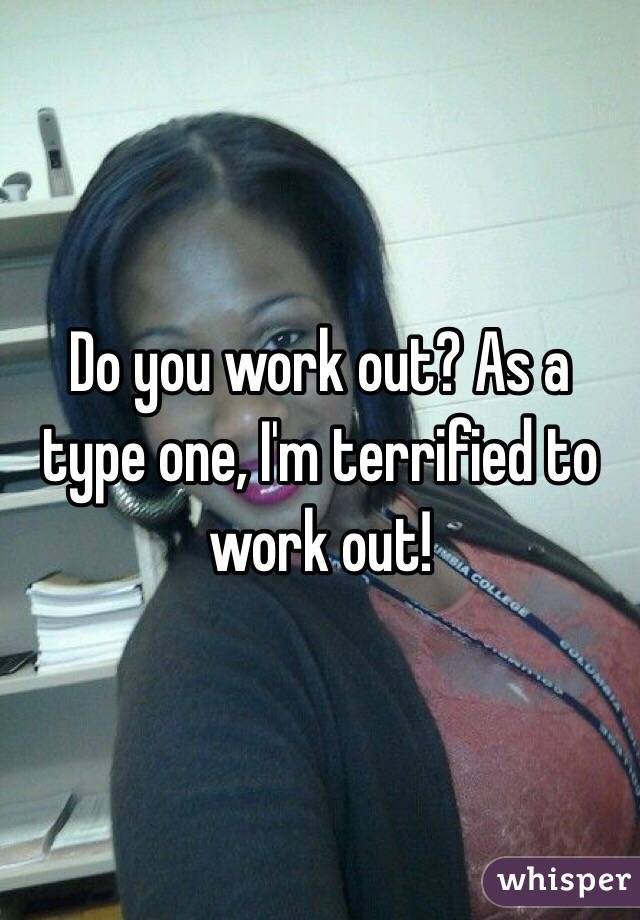 Do you work out? As a type one, I'm terrified to work out!