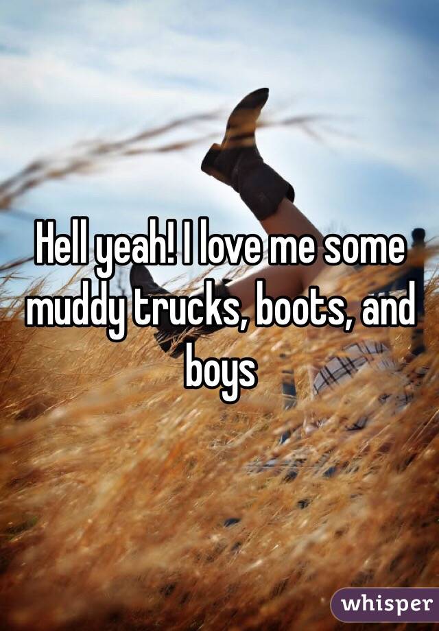 Hell yeah! I love me some muddy trucks, boots, and boys 