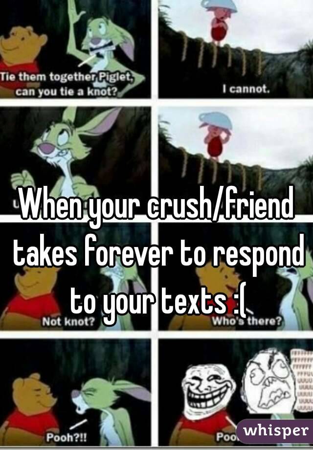 When your crush/friend takes forever to respond to your texts :(