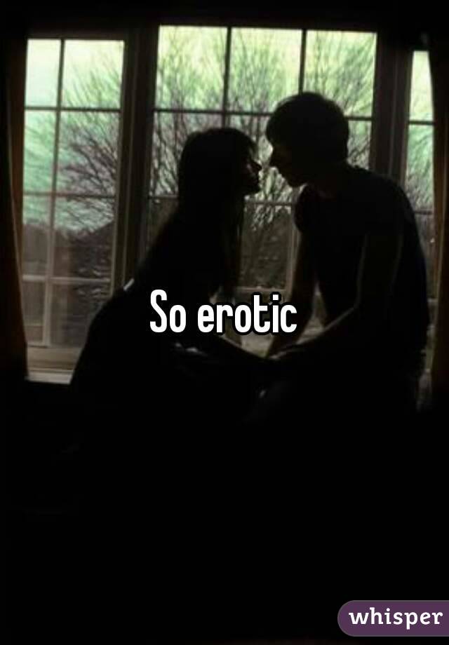 So erotic