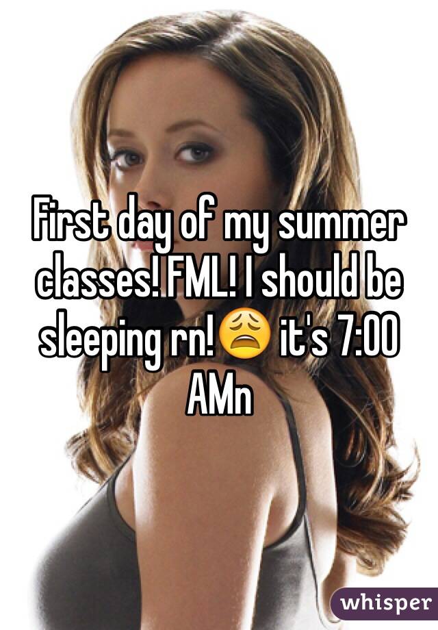 First day of my summer classes! FML! I should be sleeping rn!😩 it's 7:00 AMn