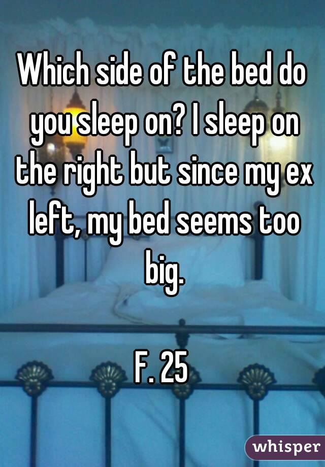Which side of the bed do you sleep on? I sleep on the right but since my ex left, my bed seems too big.

F. 25