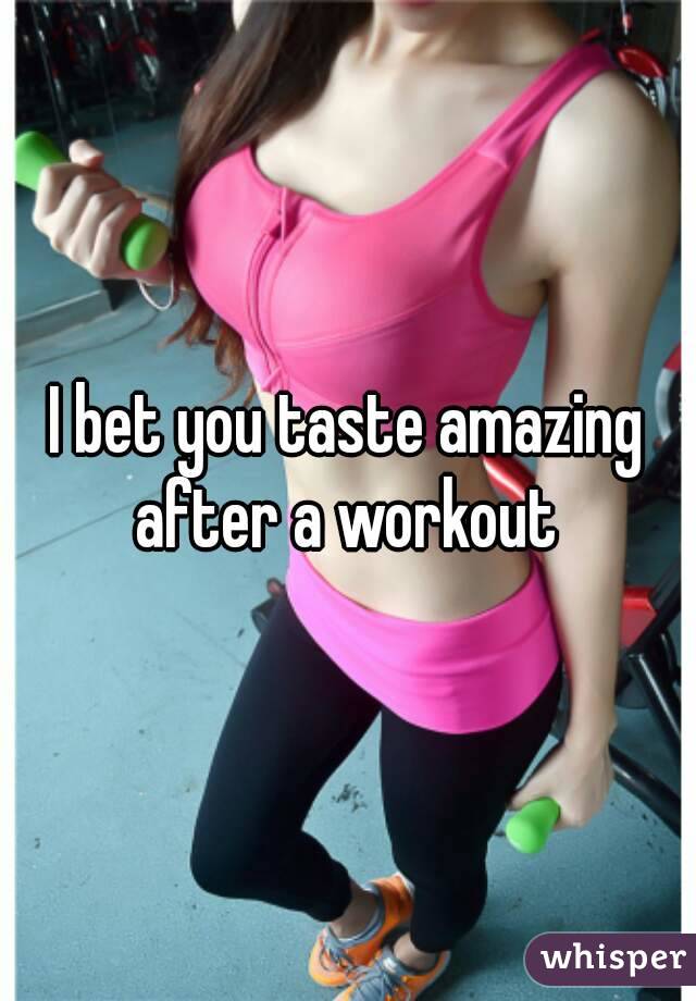 I bet you taste amazing after a workout 