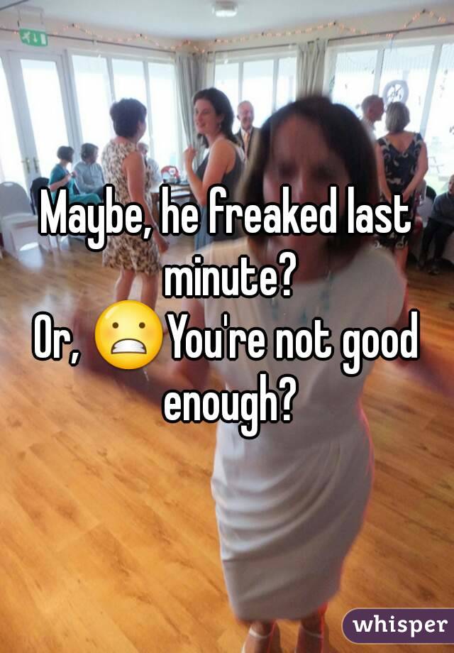 Maybe, he freaked last minute?
Or, 😬You're not good enough?