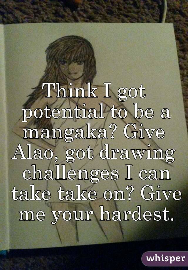 Think I got potential to be a mangaka? Give 
Alao, got drawing challenges I can take take on? Give me your hardest.
