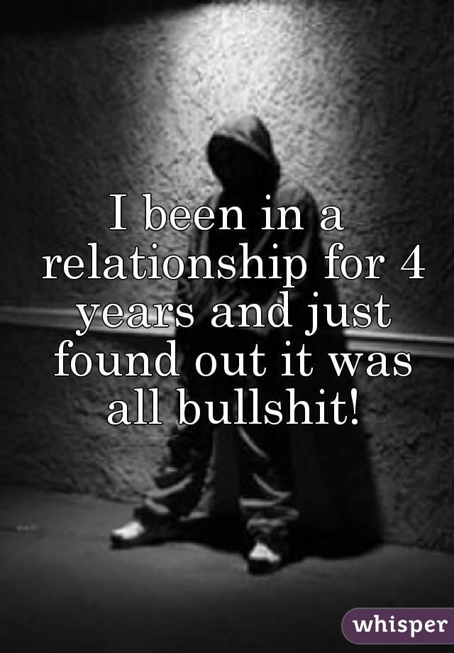 I been in a relationship for 4 years and just found out it was all bullshit!