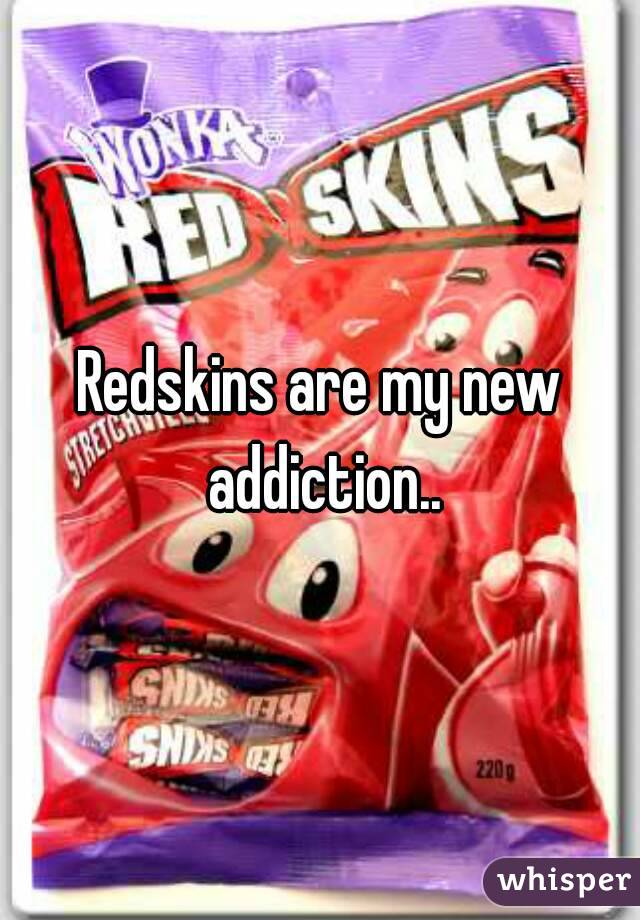 Redskins are my new addiction..