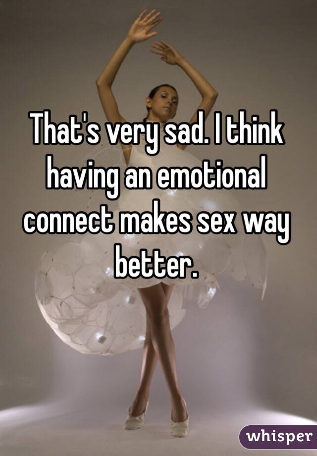 That's very sad. I think having an emotional connect makes sex way better.