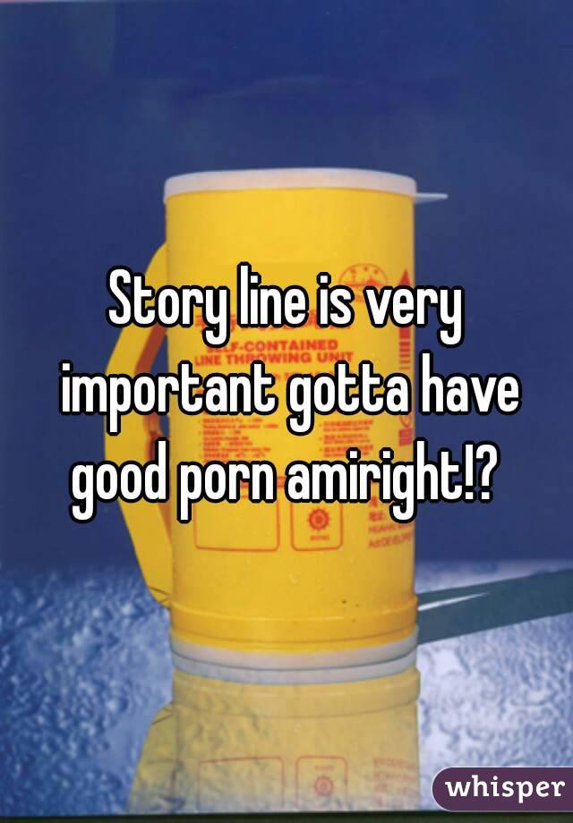 Story line is very important gotta have good porn amiright!? 