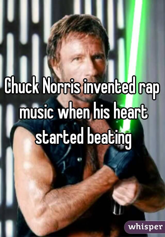 Chuck Norris invented rap music when his heart started beating