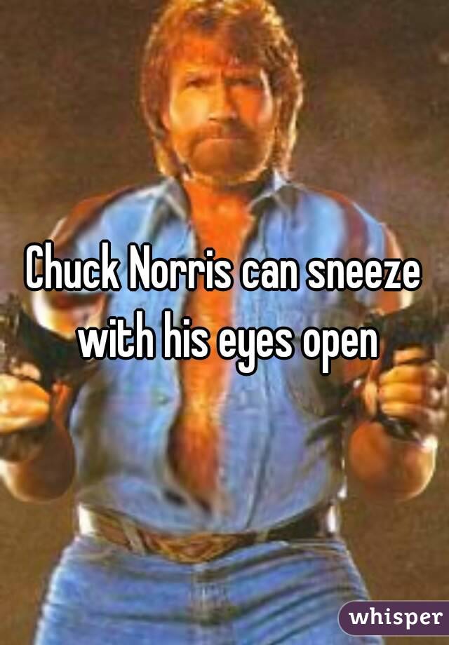 Chuck Norris can sneeze with his eyes open