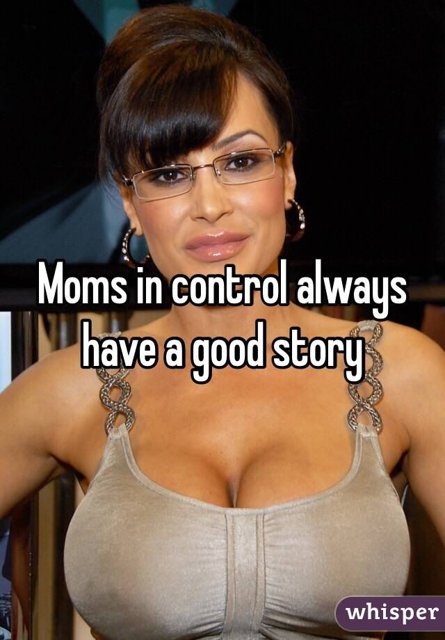 Moms in control always have a good story 