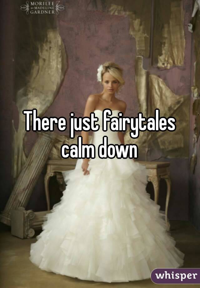 There just fairytales
 calm down 