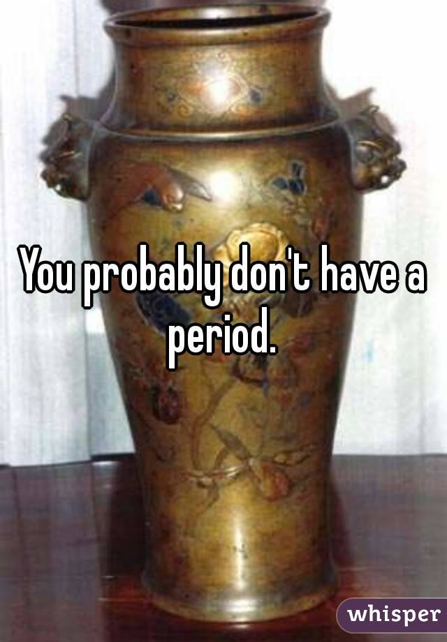 You probably don't have a period. 