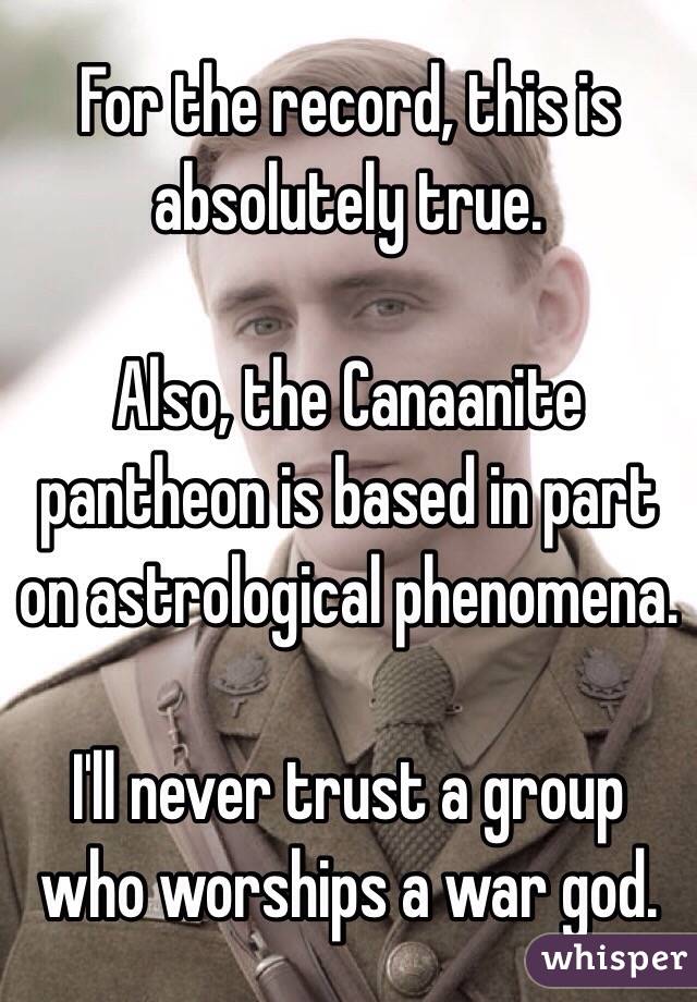 For the record, this is absolutely true.

Also, the Canaanite pantheon is based in part on astrological phenomena. 

I'll never trust a group who worships a war god.