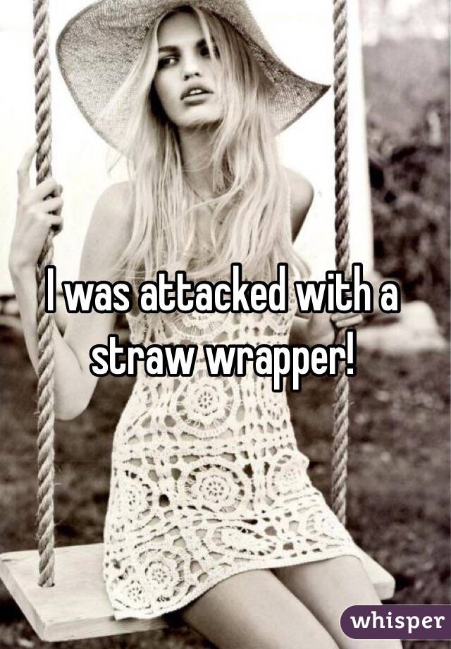 I was attacked with a straw wrapper! 