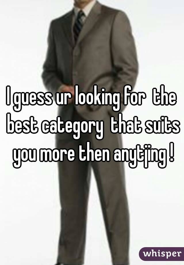 I guess ur looking for  the best category  that suits you more then anytjing !
