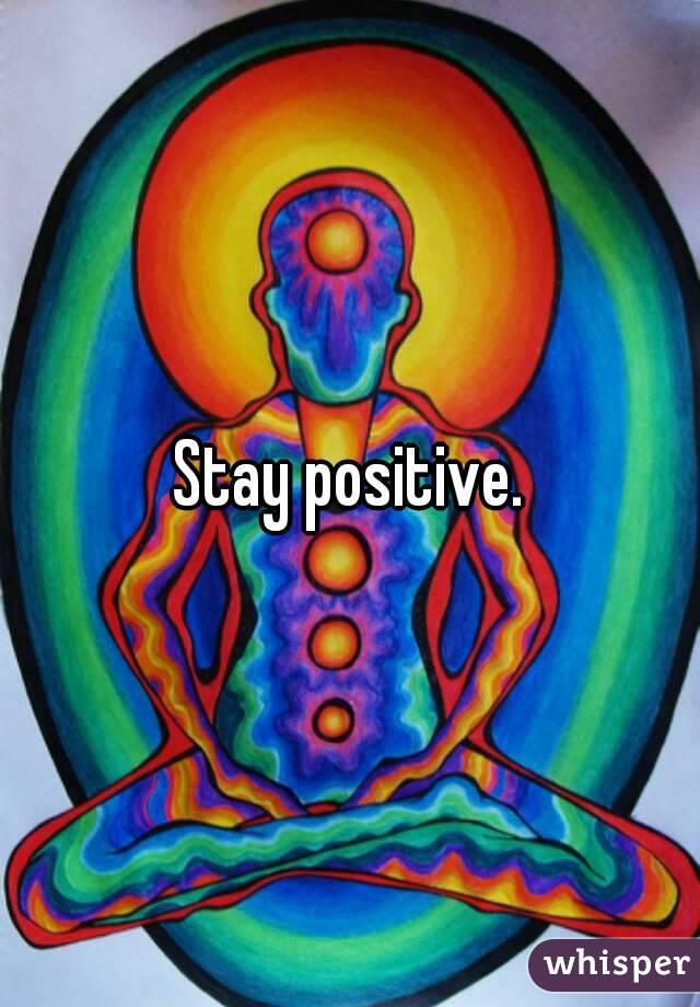  Stay positive. 