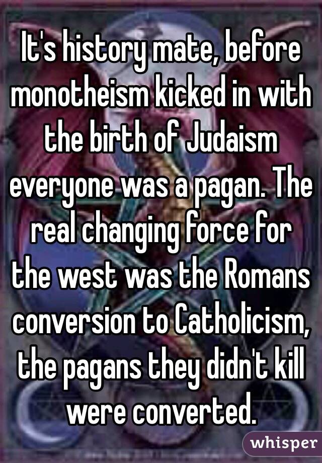 It's history mate, before monotheism kicked in with the birth of Judaism everyone was a pagan. The real changing force for the west was the Romans conversion to Catholicism, the pagans they didn't kill were converted.  