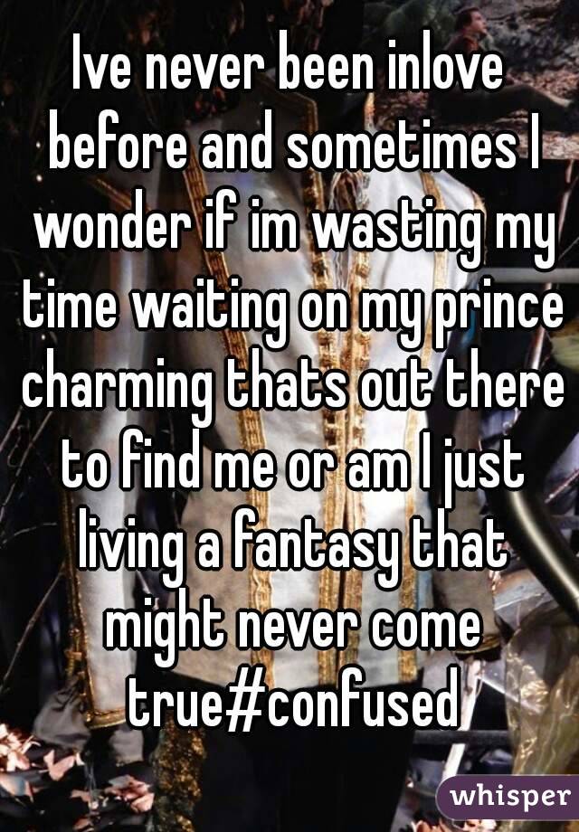 Ive never been inlove before and sometimes I wonder if im wasting my time waiting on my prince charming thats out there to find me or am I just living a fantasy that might never come true#confused