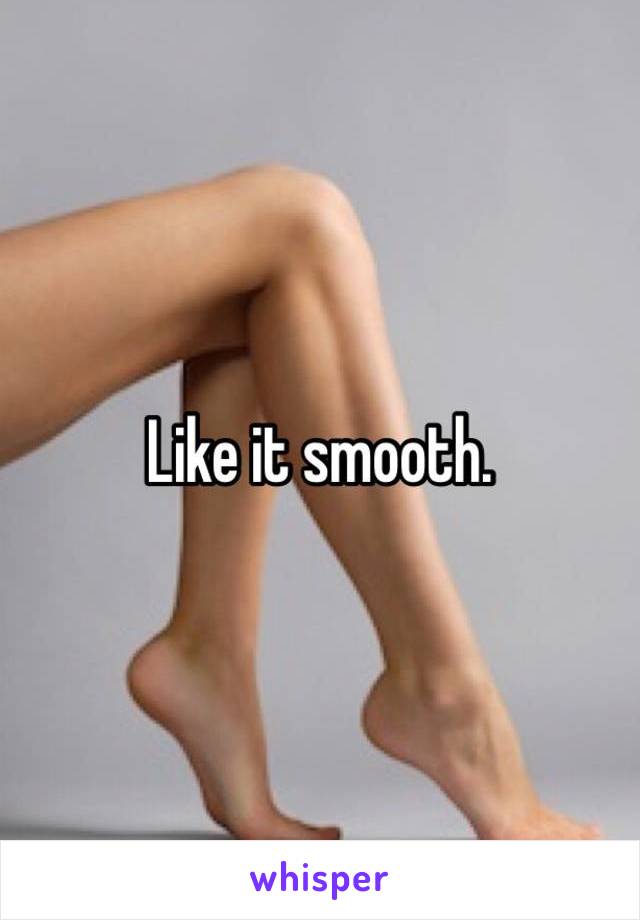 Like it smooth. 