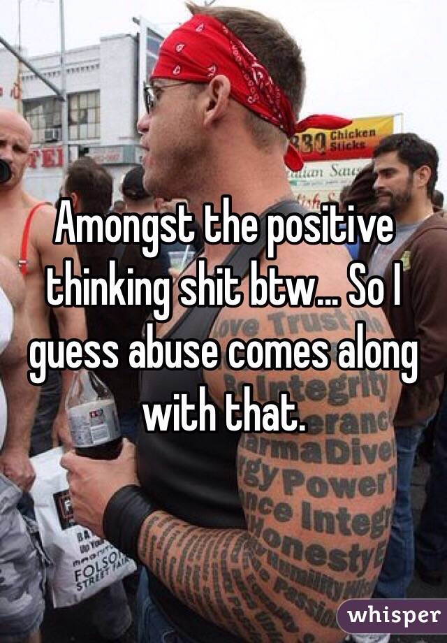 Amongst the positive thinking shit btw... So I guess abuse comes along with that.