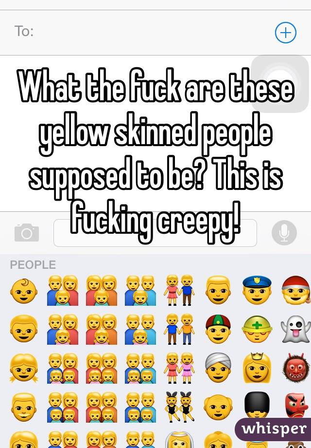 What the fuck are these yellow skinned people supposed to be? This is fucking creepy! 