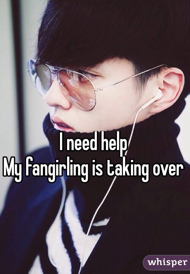 I need help
My fangirling is taking over
