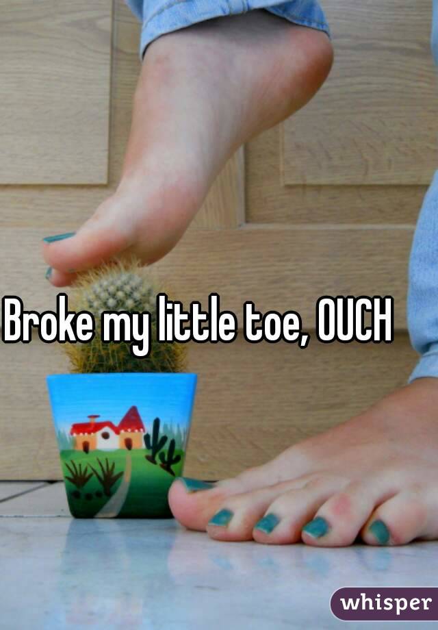 Broke my little toe, OUCH