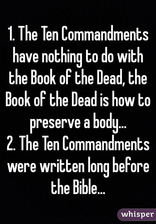 1. The Ten Commandments have nothing to do with the Book of the Dead, the Book of the Dead is how to preserve a body...
2. The Ten Commandments were written long before the Bible...