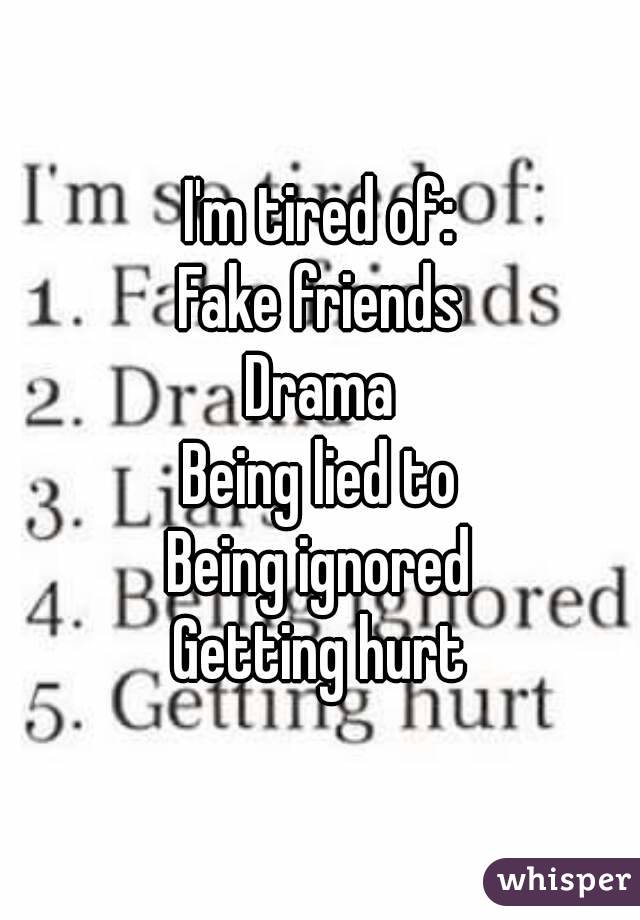 I'm tired of:
Fake friends
Drama
Being lied to
Being ignored
Getting hurt