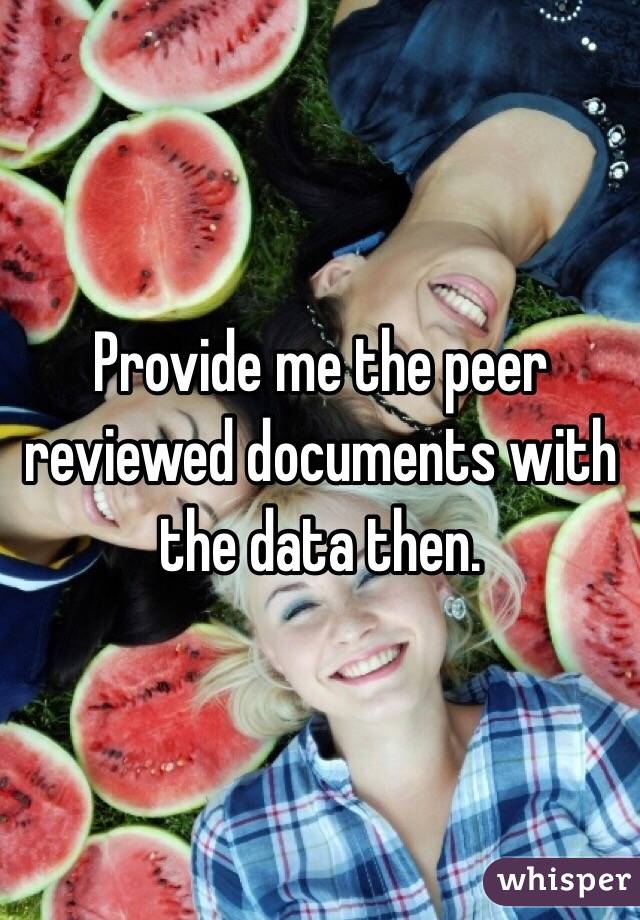 Provide me the peer reviewed documents with the data then. 