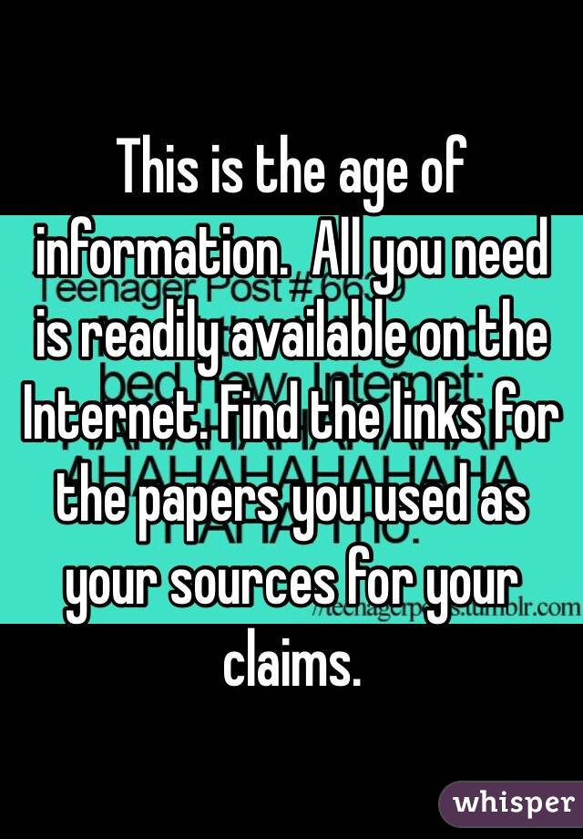 This is the age of information.  All you need is readily available on the Internet. Find the links for the papers you used as your sources for your claims. 