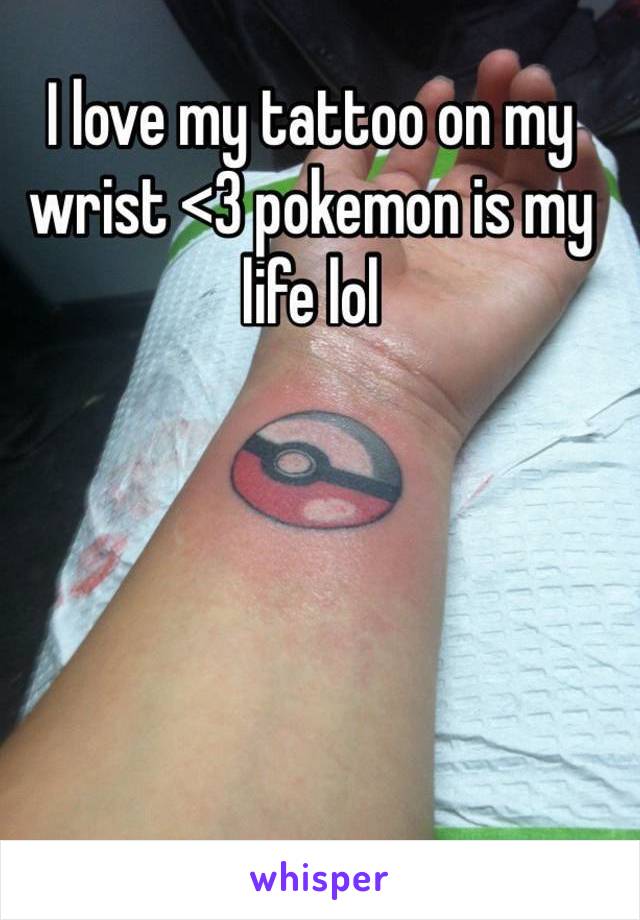 I love my tattoo on my wrist <3 pokemon is my life lol 