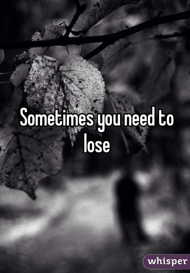 Sometimes you need to lose