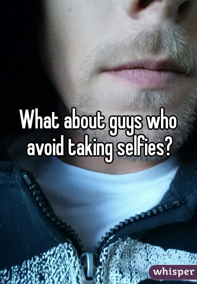 What about guys who avoid taking selfies?