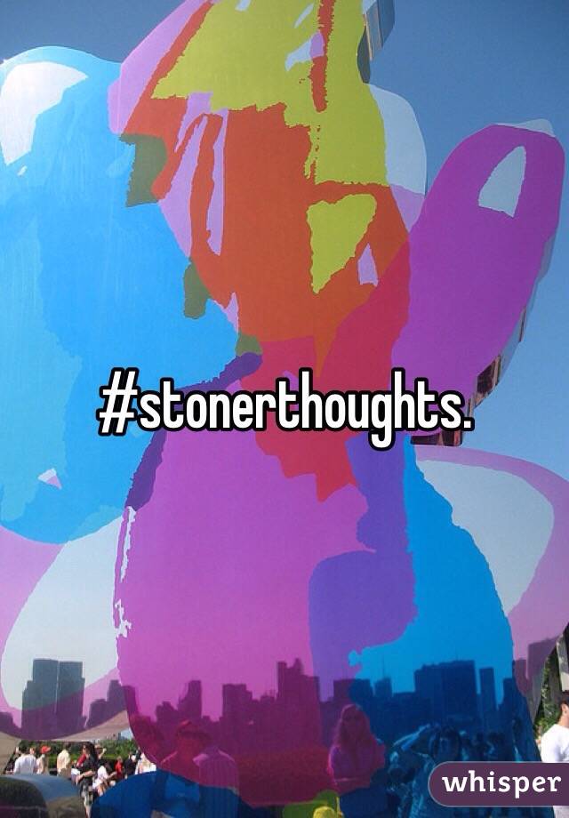 #stonerthoughts. 