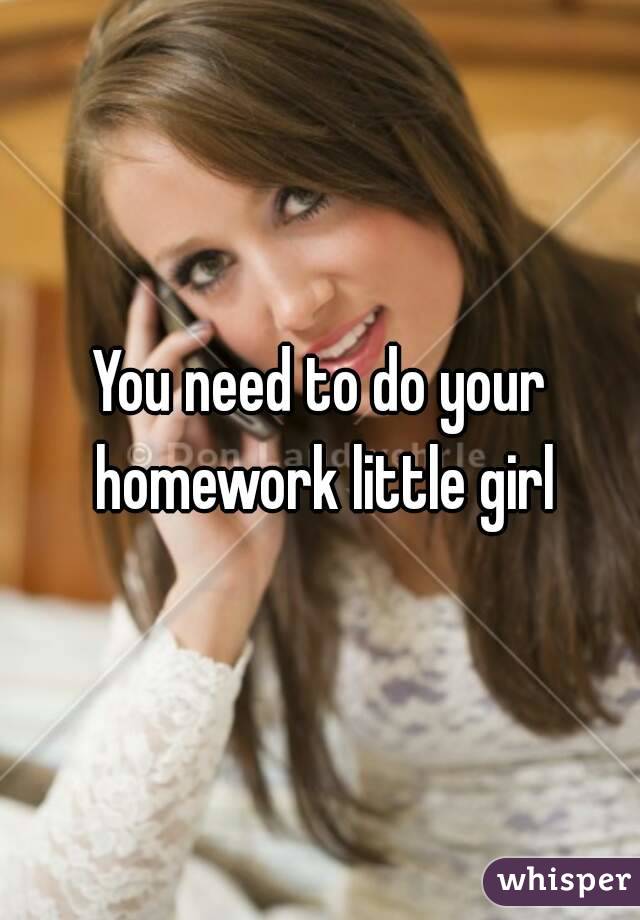 You need to do your homework little girl