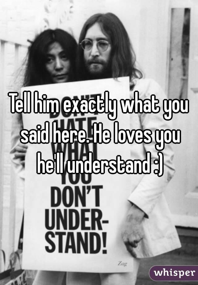 Tell him exactly what you said here. He loves you he'll understand :)