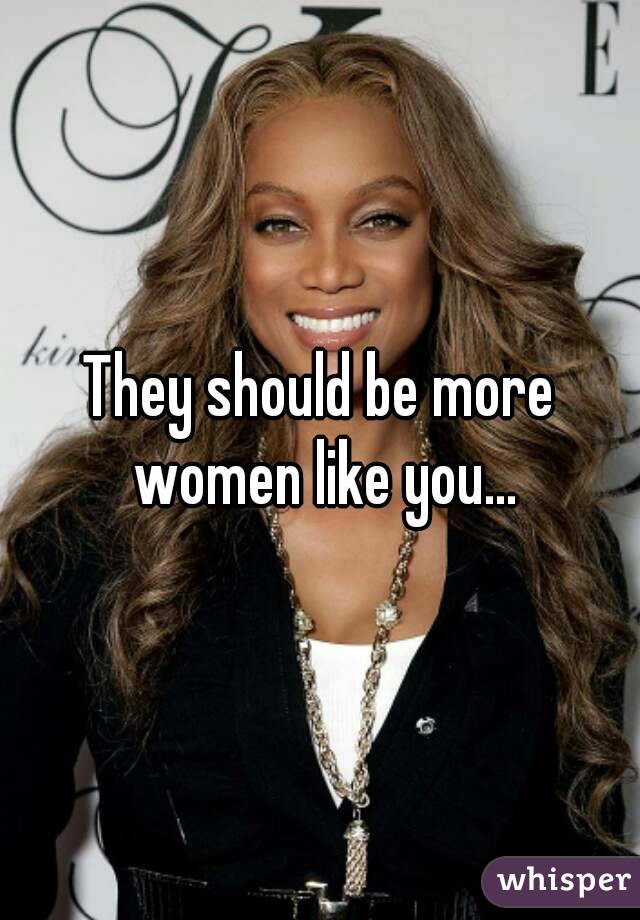 They should be more women like you...