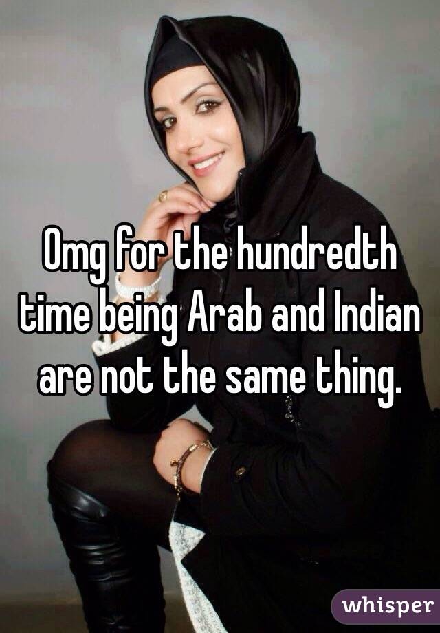 Omg for the hundredth time being Arab and Indian are not the same thing. 