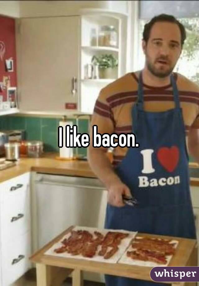 I like bacon.