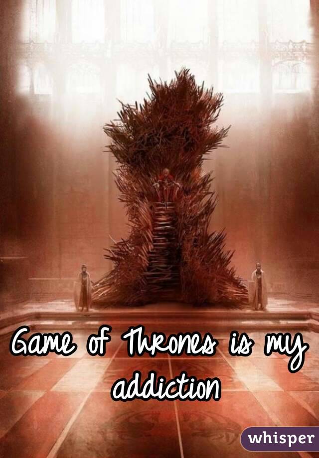 Game of Thrones is my addiction