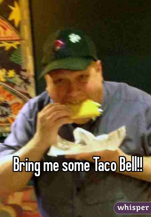 Bring me some Taco Bell!!