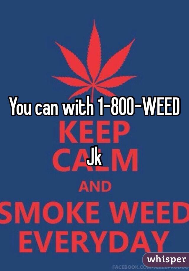 You can with 1-800-WEED 

Jk