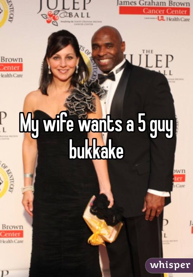 My wife wants a 5 guy bukkake