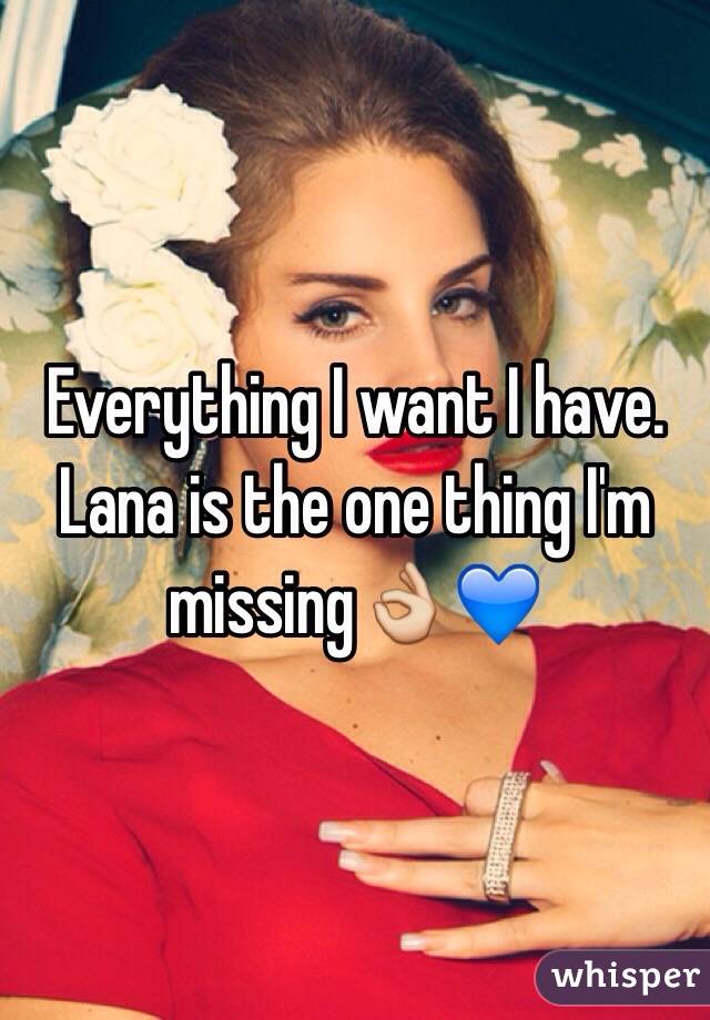 Everything I want I have. Lana is the one thing I'm missing👌💙