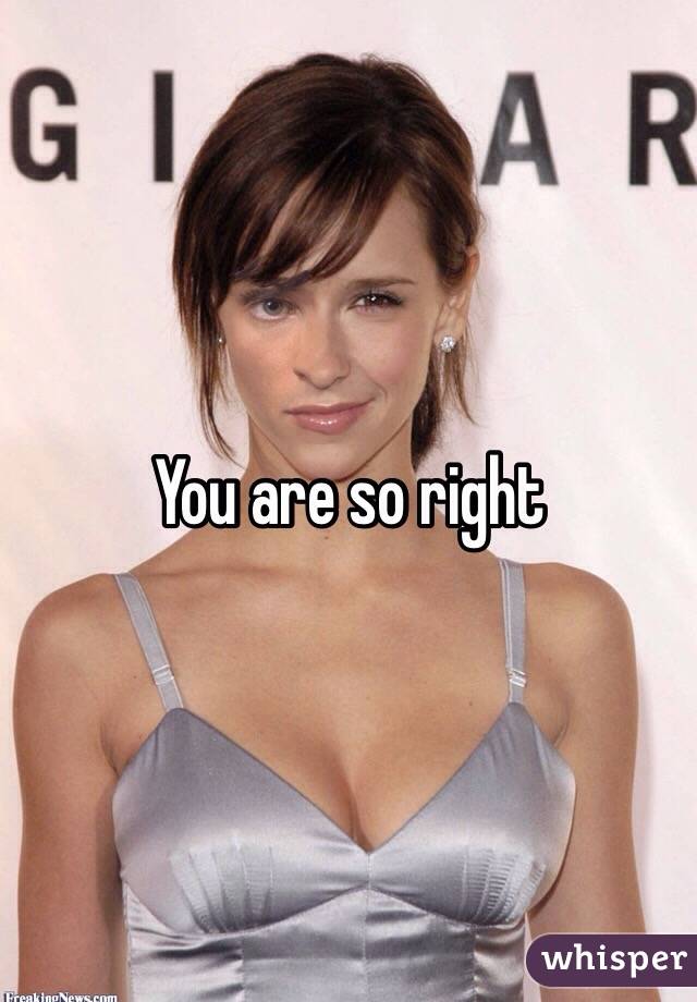 You are so right