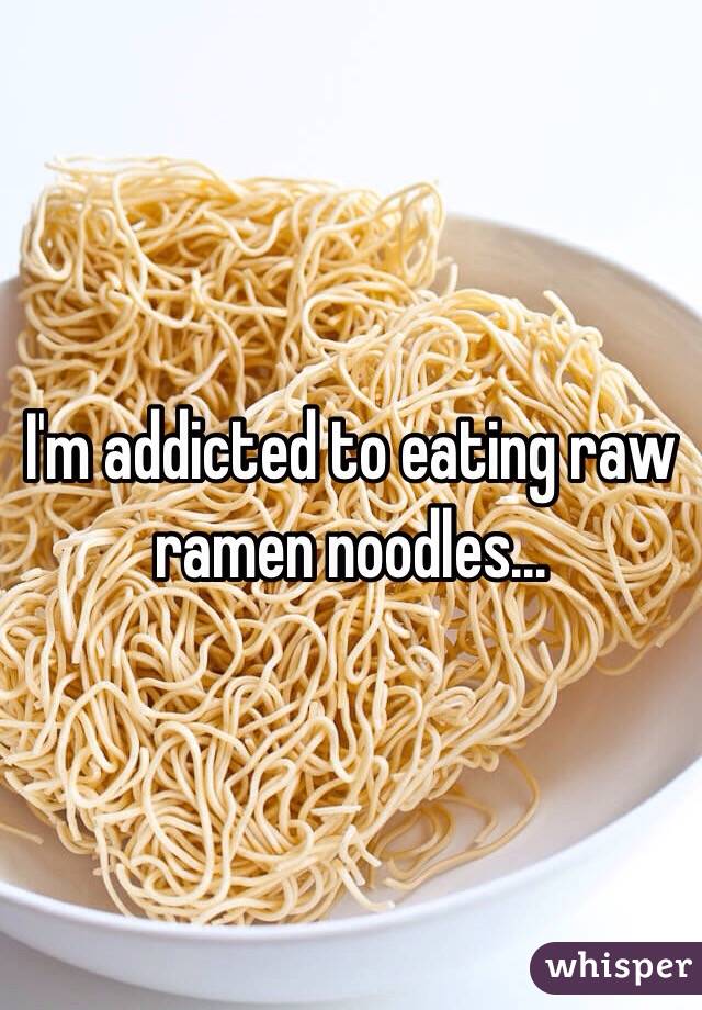 addicted eating raw ramen noodles...